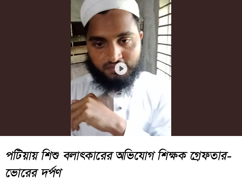 পটিয়ায় শিশু বলাৎকারের অভিযোগ শিক্ষক গ্রেফতার